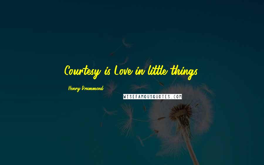 Henry Drummond Quotes: Courtesy is Love in little things.