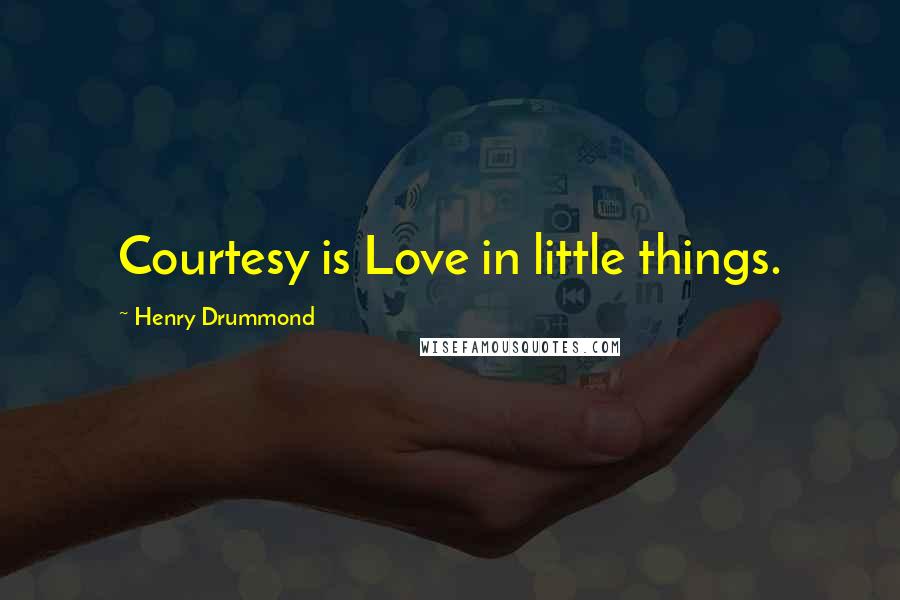 Henry Drummond Quotes: Courtesy is Love in little things.