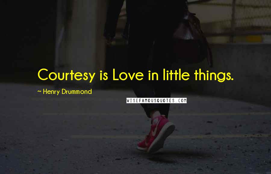 Henry Drummond Quotes: Courtesy is Love in little things.