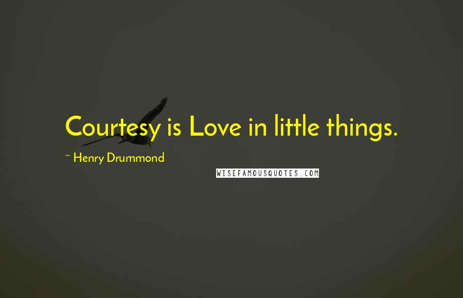 Henry Drummond Quotes: Courtesy is Love in little things.