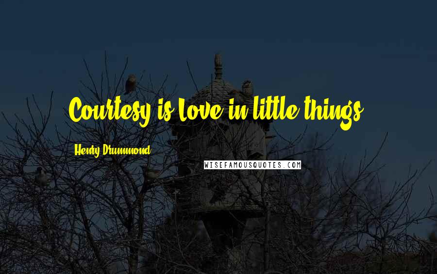 Henry Drummond Quotes: Courtesy is Love in little things.