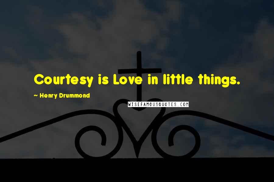 Henry Drummond Quotes: Courtesy is Love in little things.