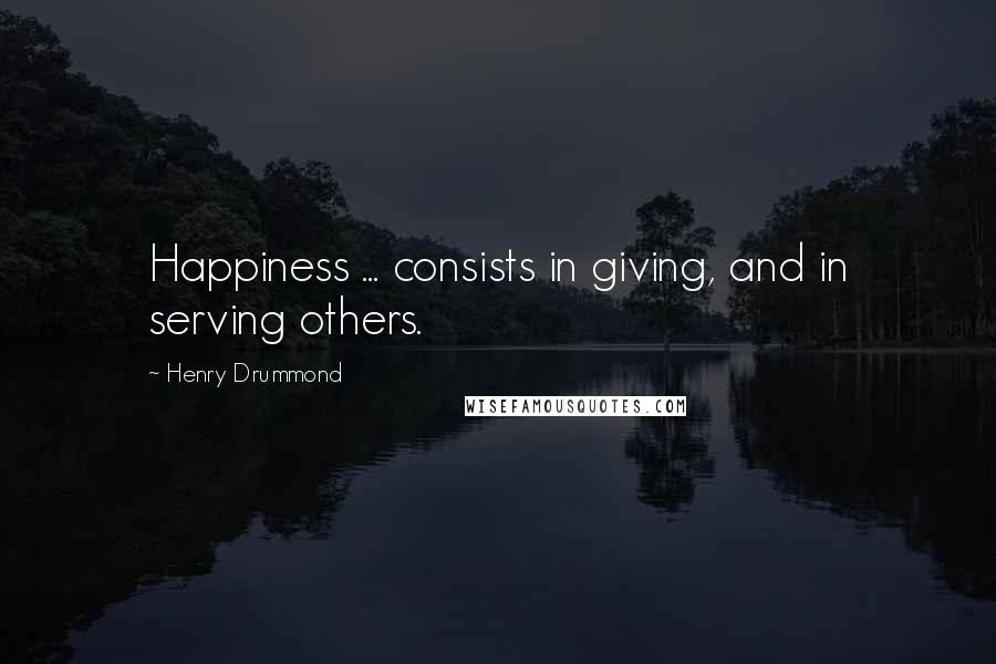 Henry Drummond Quotes: Happiness ... consists in giving, and in serving others.