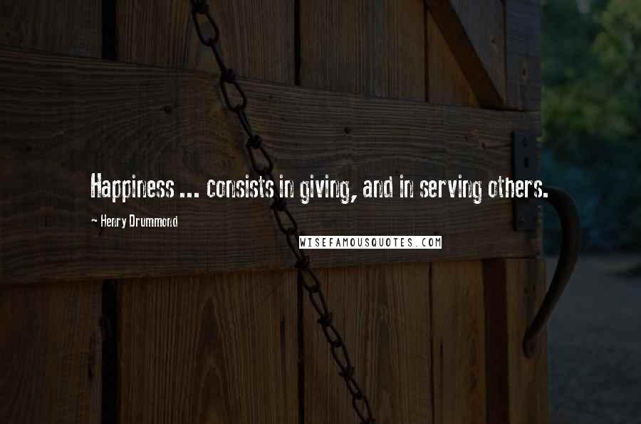 Henry Drummond Quotes: Happiness ... consists in giving, and in serving others.