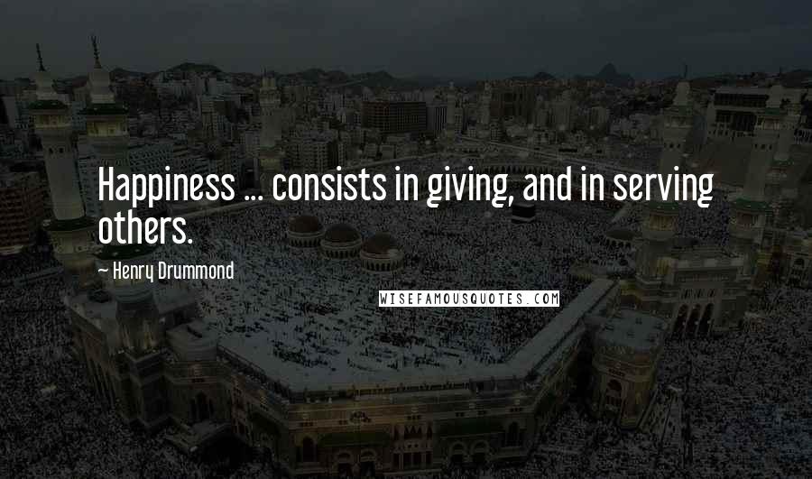 Henry Drummond Quotes: Happiness ... consists in giving, and in serving others.