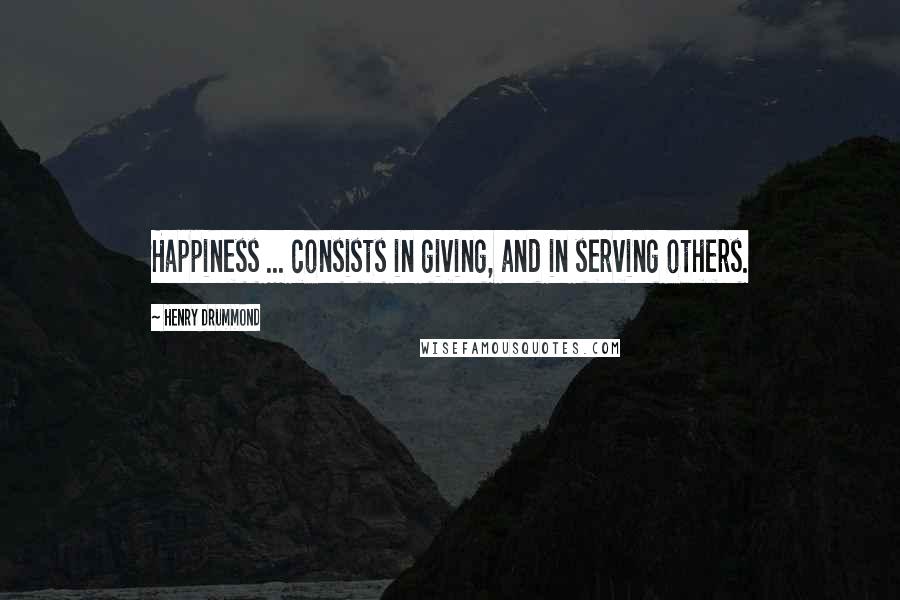 Henry Drummond Quotes: Happiness ... consists in giving, and in serving others.