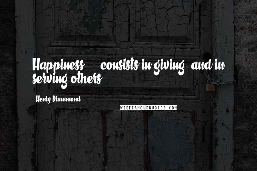 Henry Drummond Quotes: Happiness ... consists in giving, and in serving others.