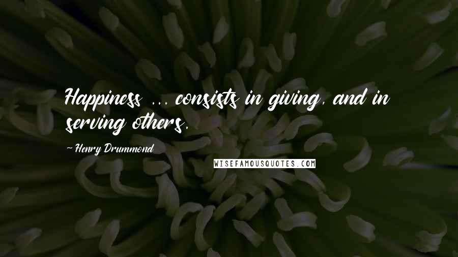 Henry Drummond Quotes: Happiness ... consists in giving, and in serving others.