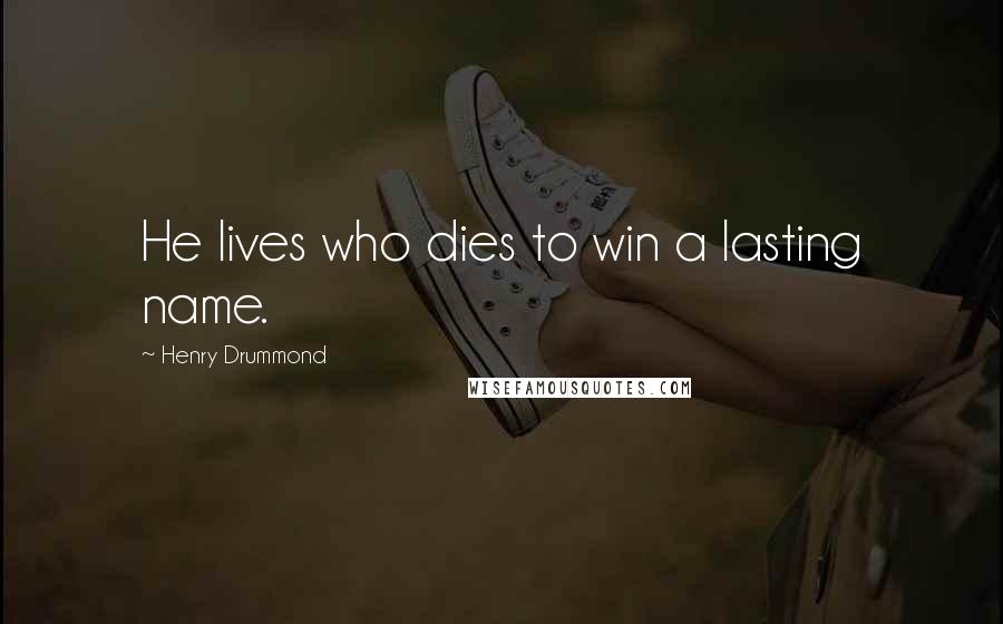 Henry Drummond Quotes: He lives who dies to win a lasting name.