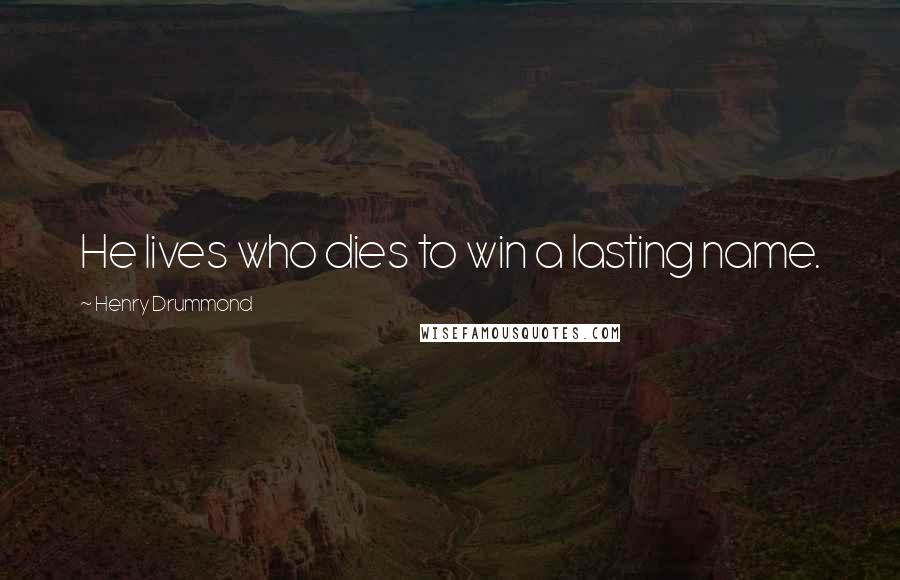 Henry Drummond Quotes: He lives who dies to win a lasting name.