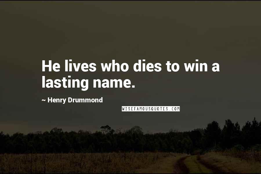 Henry Drummond Quotes: He lives who dies to win a lasting name.