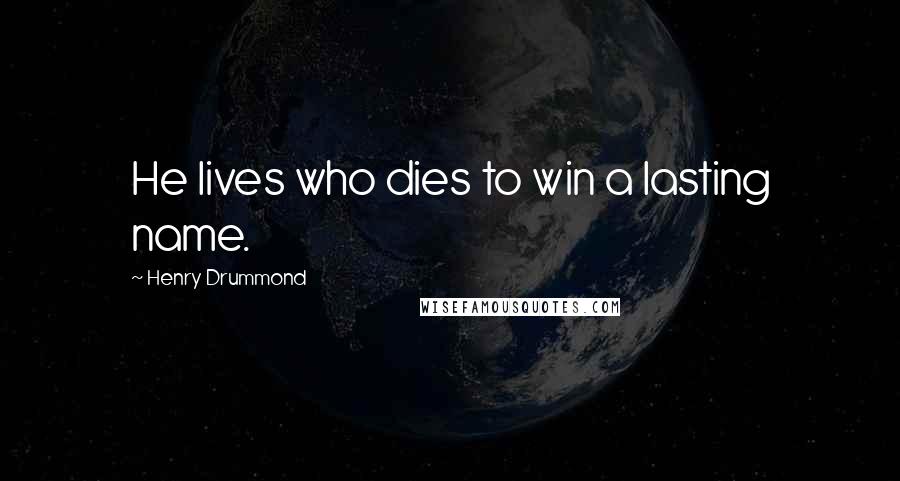 Henry Drummond Quotes: He lives who dies to win a lasting name.