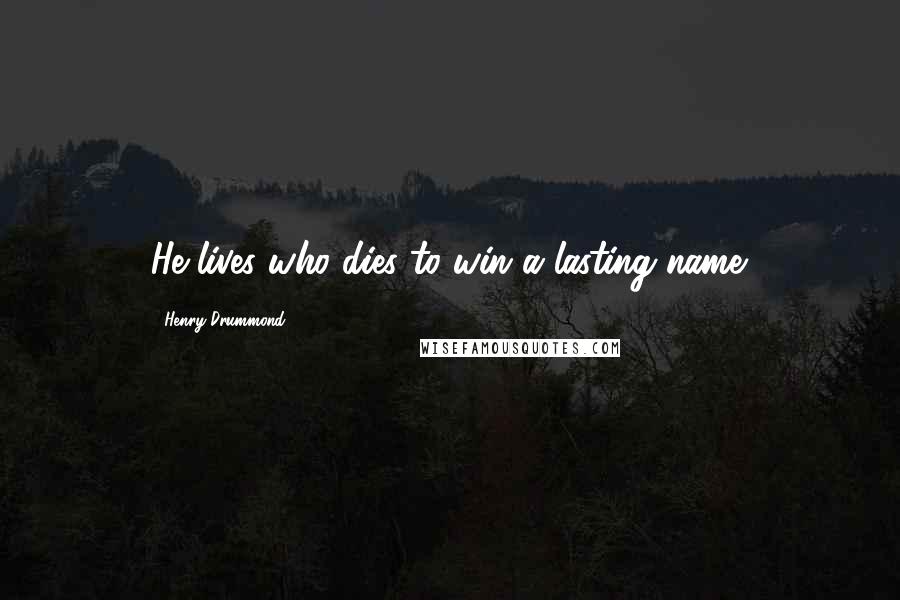 Henry Drummond Quotes: He lives who dies to win a lasting name.