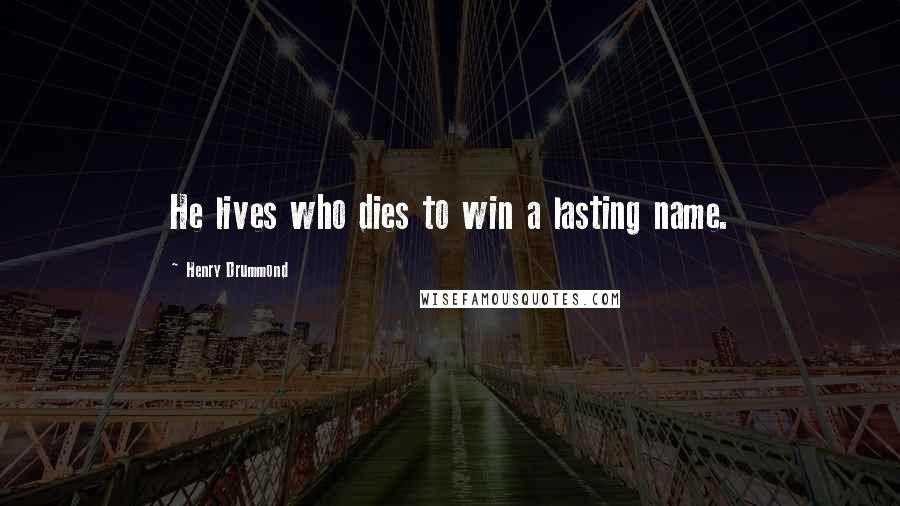 Henry Drummond Quotes: He lives who dies to win a lasting name.