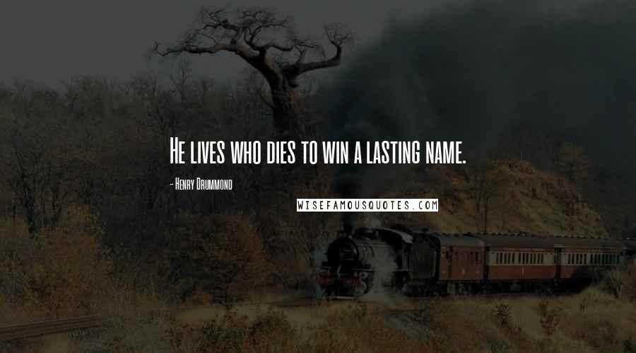 Henry Drummond Quotes: He lives who dies to win a lasting name.