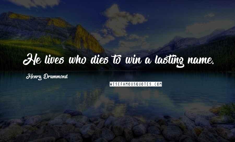 Henry Drummond Quotes: He lives who dies to win a lasting name.