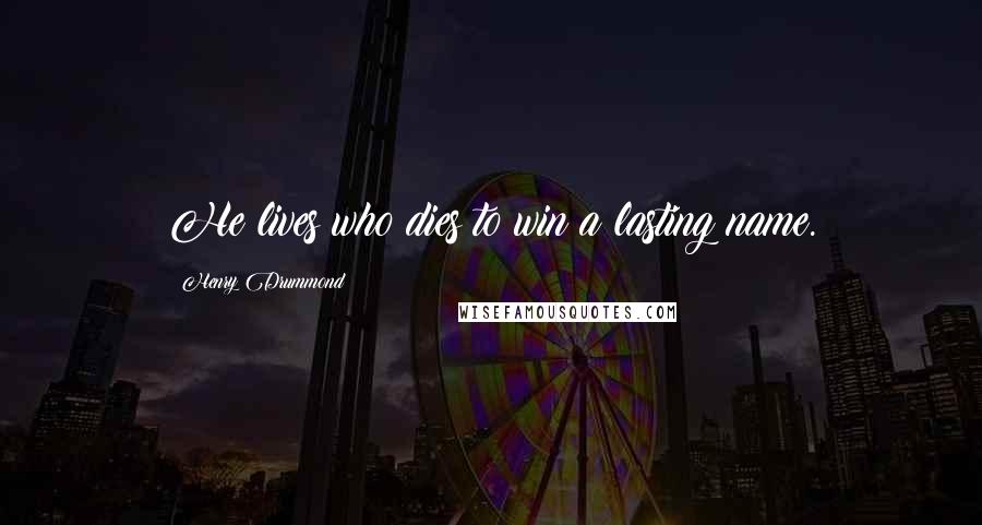 Henry Drummond Quotes: He lives who dies to win a lasting name.