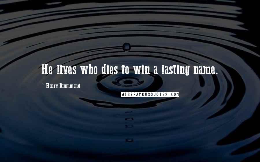 Henry Drummond Quotes: He lives who dies to win a lasting name.