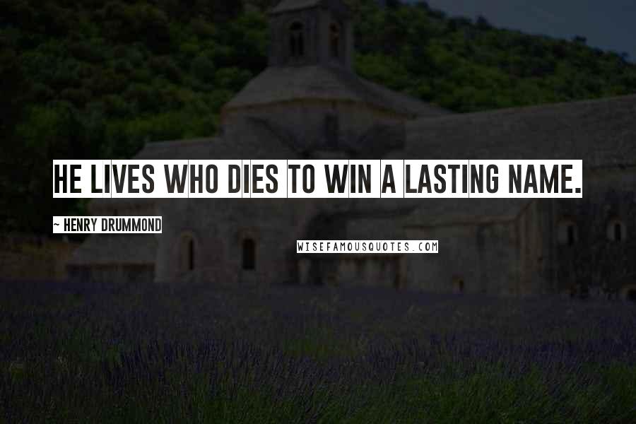 Henry Drummond Quotes: He lives who dies to win a lasting name.