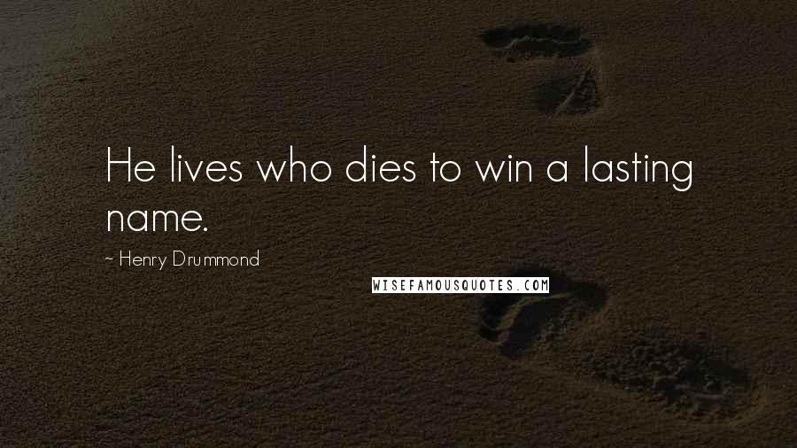 Henry Drummond Quotes: He lives who dies to win a lasting name.