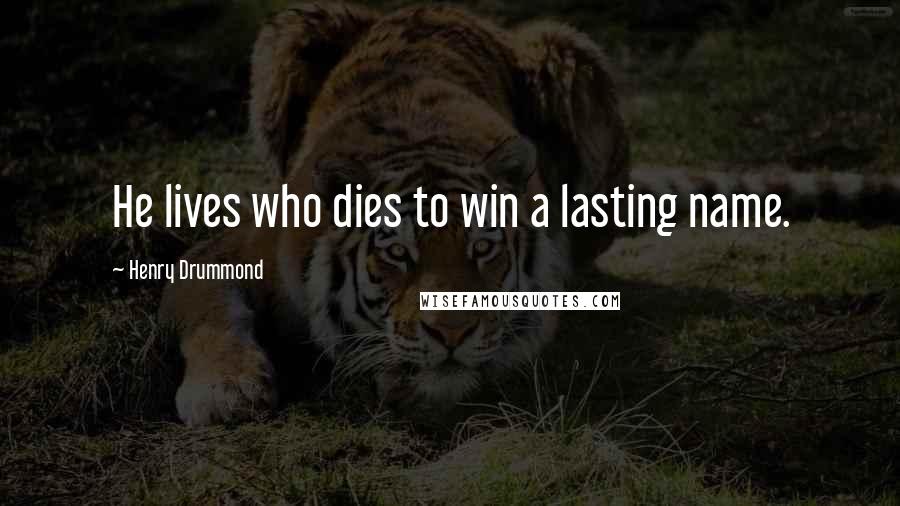 Henry Drummond Quotes: He lives who dies to win a lasting name.