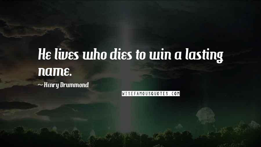 Henry Drummond Quotes: He lives who dies to win a lasting name.