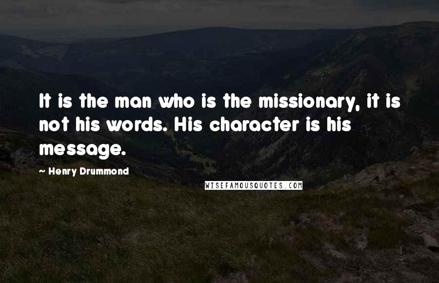 Henry Drummond Quotes: It is the man who is the missionary, it is not his words. His character is his message.