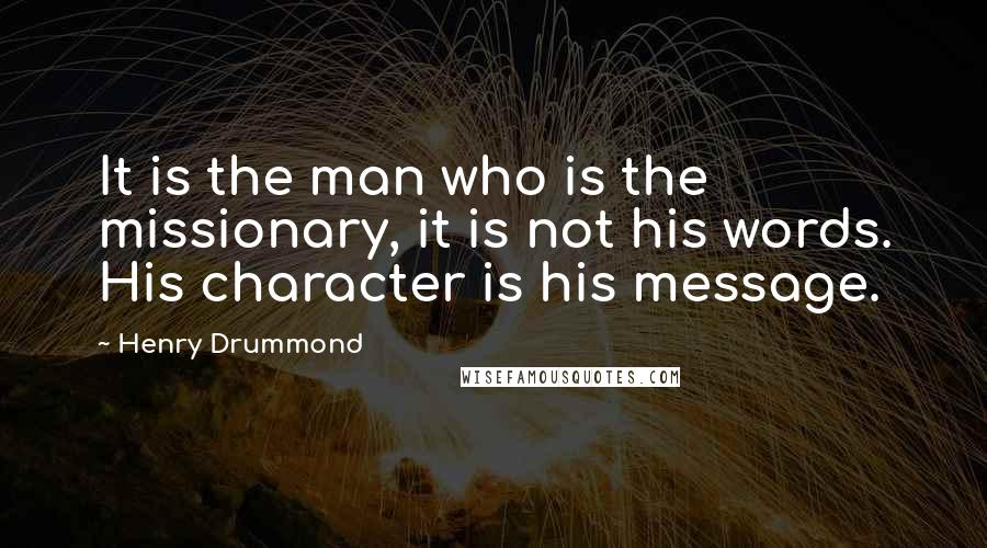 Henry Drummond Quotes: It is the man who is the missionary, it is not his words. His character is his message.