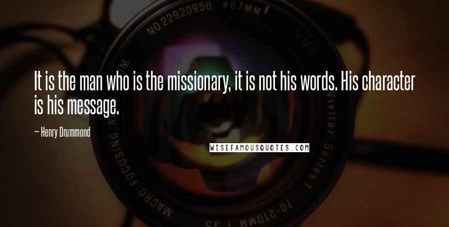 Henry Drummond Quotes: It is the man who is the missionary, it is not his words. His character is his message.