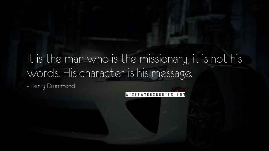 Henry Drummond Quotes: It is the man who is the missionary, it is not his words. His character is his message.