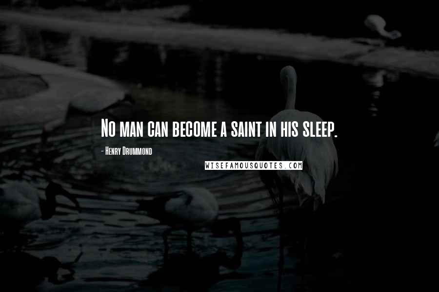 Henry Drummond Quotes: No man can become a saint in his sleep.