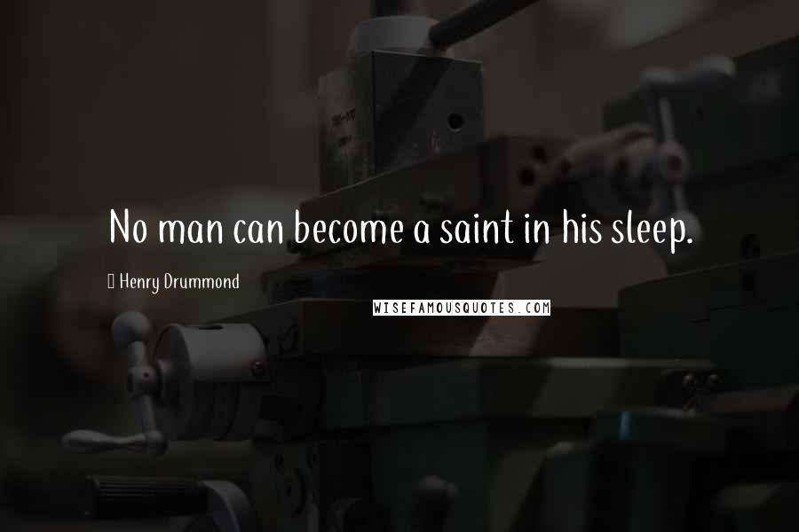 Henry Drummond Quotes: No man can become a saint in his sleep.