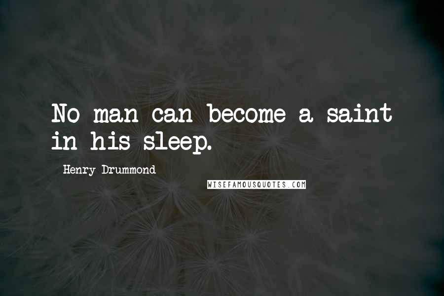 Henry Drummond Quotes: No man can become a saint in his sleep.