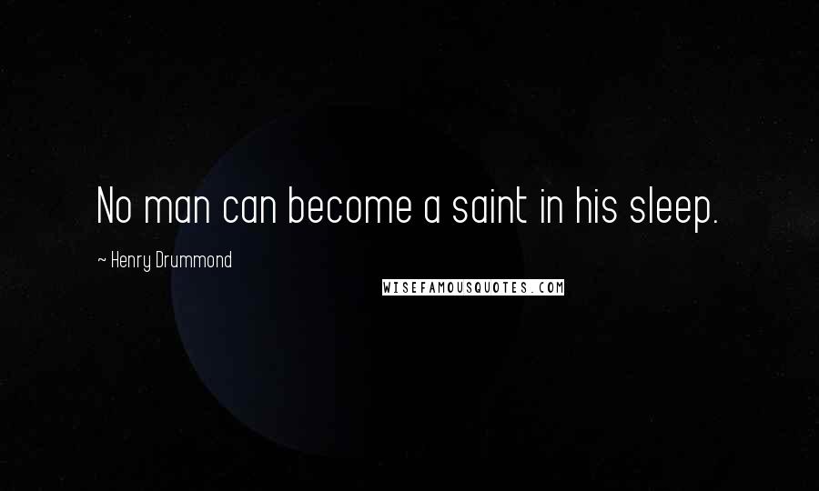 Henry Drummond Quotes: No man can become a saint in his sleep.