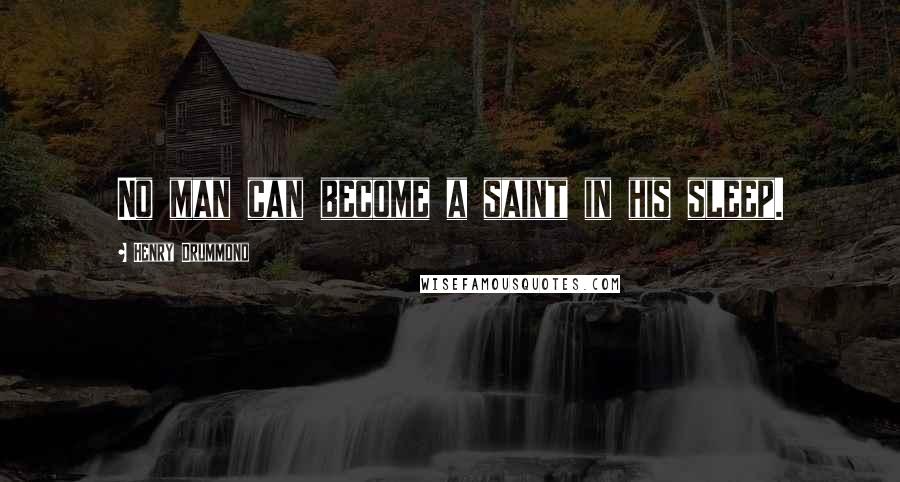 Henry Drummond Quotes: No man can become a saint in his sleep.