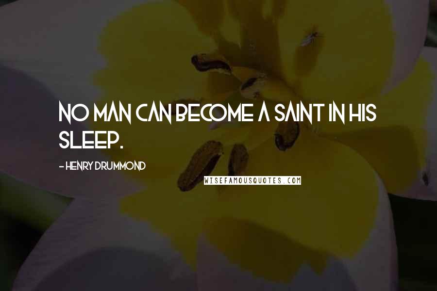 Henry Drummond Quotes: No man can become a saint in his sleep.