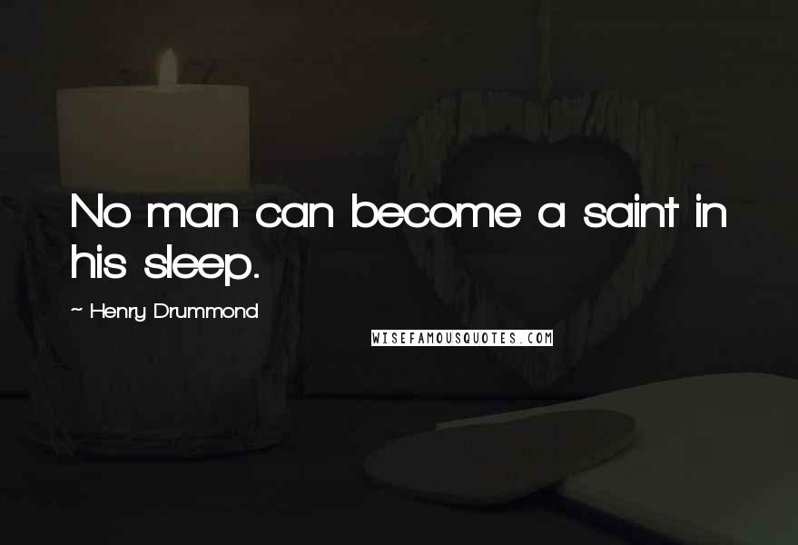 Henry Drummond Quotes: No man can become a saint in his sleep.
