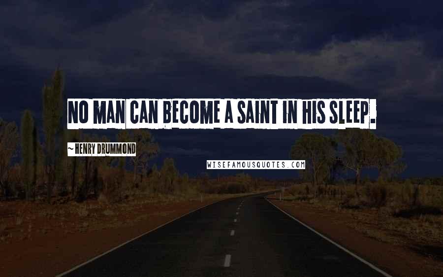 Henry Drummond Quotes: No man can become a saint in his sleep.