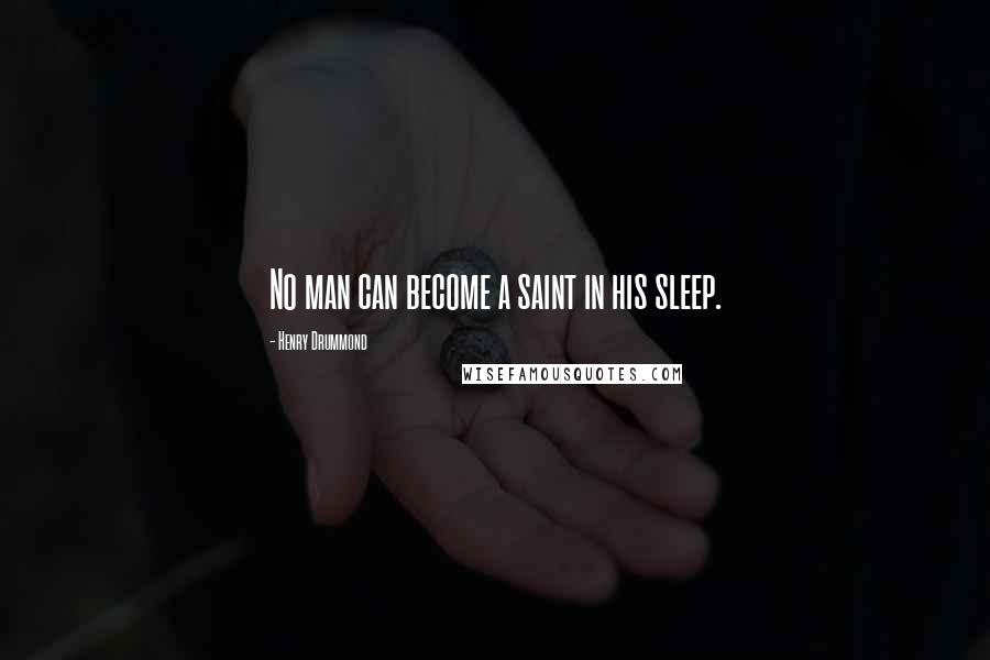 Henry Drummond Quotes: No man can become a saint in his sleep.