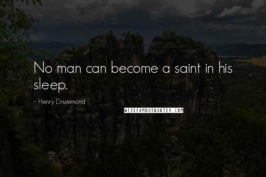 Henry Drummond Quotes: No man can become a saint in his sleep.