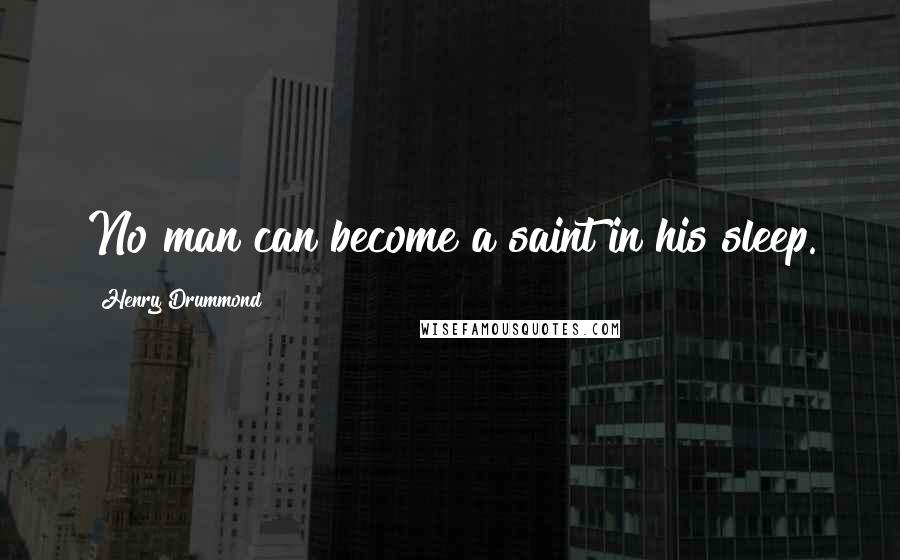 Henry Drummond Quotes: No man can become a saint in his sleep.