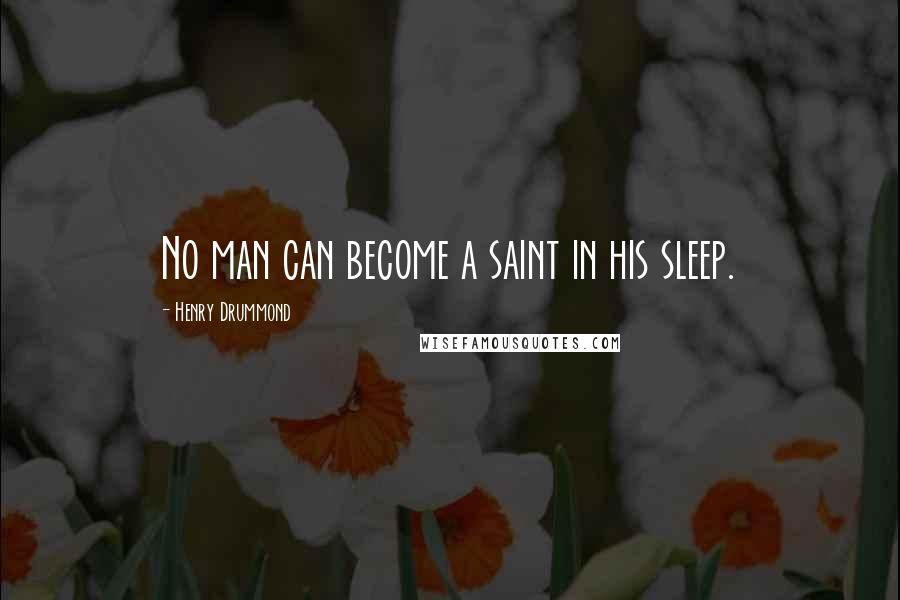 Henry Drummond Quotes: No man can become a saint in his sleep.