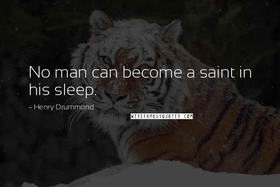 Henry Drummond Quotes: No man can become a saint in his sleep.