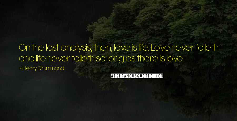 Henry Drummond Quotes: On the last analysis, then, love is life. Love never faileth and life never faileth so long as there is love.