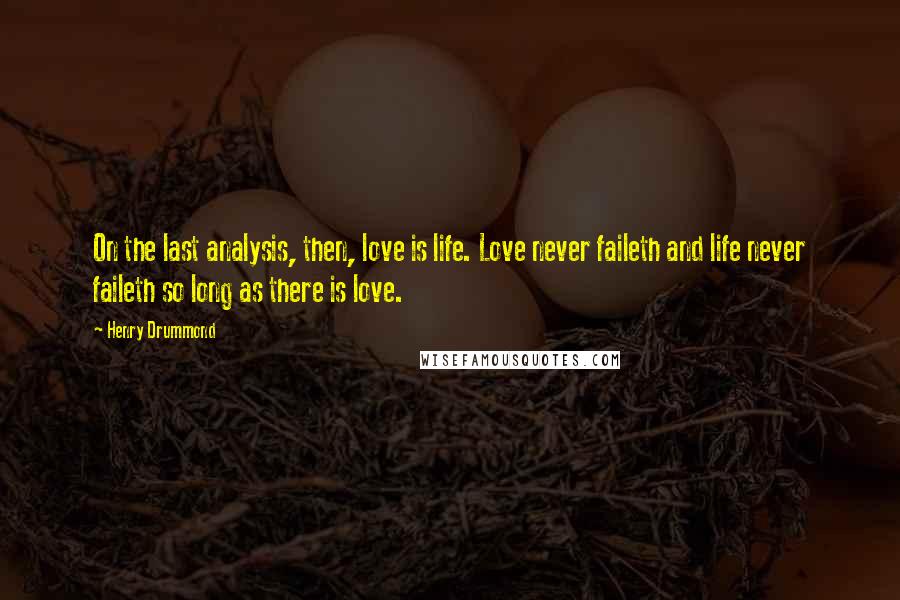 Henry Drummond Quotes: On the last analysis, then, love is life. Love never faileth and life never faileth so long as there is love.