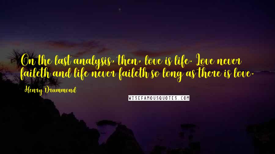 Henry Drummond Quotes: On the last analysis, then, love is life. Love never faileth and life never faileth so long as there is love.