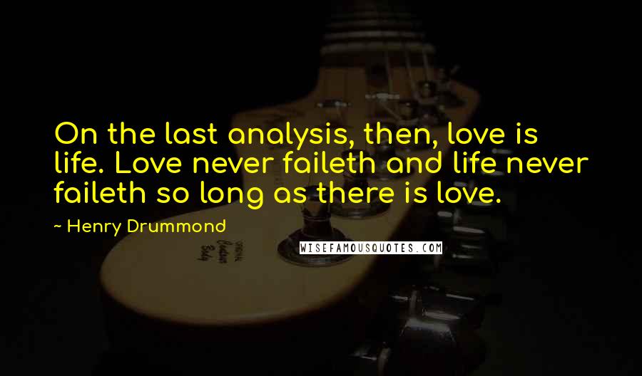 Henry Drummond Quotes: On the last analysis, then, love is life. Love never faileth and life never faileth so long as there is love.