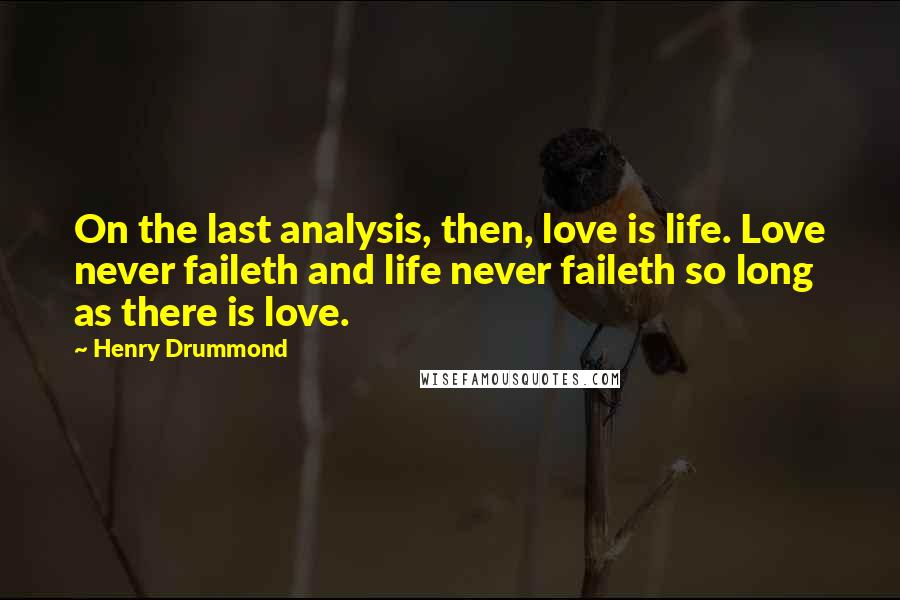 Henry Drummond Quotes: On the last analysis, then, love is life. Love never faileth and life never faileth so long as there is love.