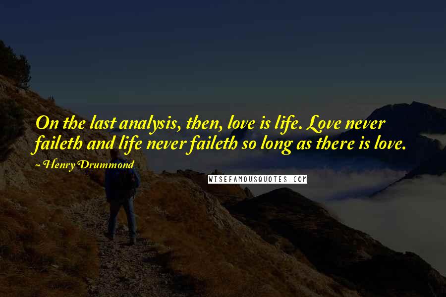 Henry Drummond Quotes: On the last analysis, then, love is life. Love never faileth and life never faileth so long as there is love.