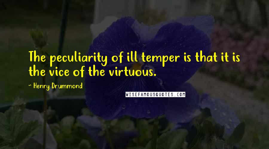 Henry Drummond Quotes: The peculiarity of ill temper is that it is the vice of the virtuous.